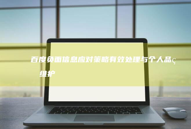 百度负面信息应对策略：有效处理与个人品牌维护攻略