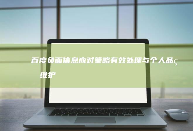 百度负面信息应对策略：有效处理与个人品牌维护攻略